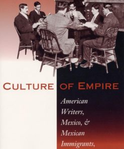 Culture of Empire American Writers Mexico and Mexican Immigrants 1880 1930 1st Edition Gilbert G. González