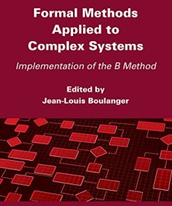 Formal Methods Applied to Industrial Complex Systems Implementation of the B Method 1st Edition by Jean-Louis Boulanger ISBN 1848217099 978-1848217096