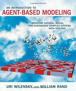 Introduction to Agent Based Modeling Modeling Natural Social and Engineered Complex Systems with NetLogo 1st Edition by Uri Wilensky, William Rand ISBN 0262731894 978-0262731898