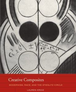 Creative Composites Modernism Race and the Stieglitz Circle 1st Edition Lauren Kroiz