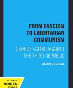 From Fascism to Libertarian Communism George Valois Against the Third Republic Allen Douglas
