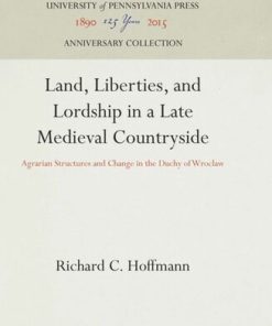 Land Liberties and Lordship in a Late Medieval Countryside Agrarian Structures and Change in the Duchy of Wroclaw Richard C. Hoffmann