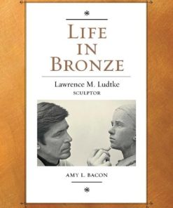 Life in Bronze Lawrence M Ludtke Sculptor 1st Edition Amy L. Bacon