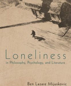Loneliness in Philosophy Psychology and Literature 3rd Edition Ben Lazare Mijuskovic