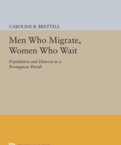 Men Who Migrate Women Who Wait Population and History in a Portuguese Parish 1st Edition by Caroline Brettell ISBN 978-0691638287  ‎ 0691638284