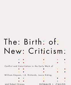 The Birth of New Criticism Conflict and Conciliation in the Early Work of William Empson I A Richards Robert Graves and Laura Riding 1st Edition Donald J. Childs