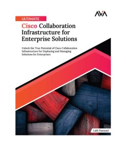 Ultimate Cisco Collaboration Infrastructure for Enterprise Solutions Unlock the True Potential of Cisco Collaboration Infrastructure for Deploying Solutions for Enterprises English 1st Edition by Lalit Pamnani ISBN 819739668X 978-8197396687