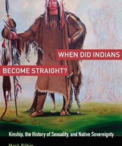 When Did Indians Become Straight Kinship the History of Sexuality and Native Sovereignty 1st Edition Mark Rifkin